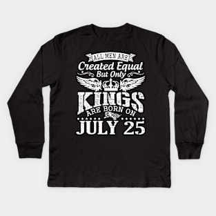 All Men Are Created Equal But Only Kings Are Born On July 25 Happy Birthday To Me You Papa Dad Son Kids Long Sleeve T-Shirt